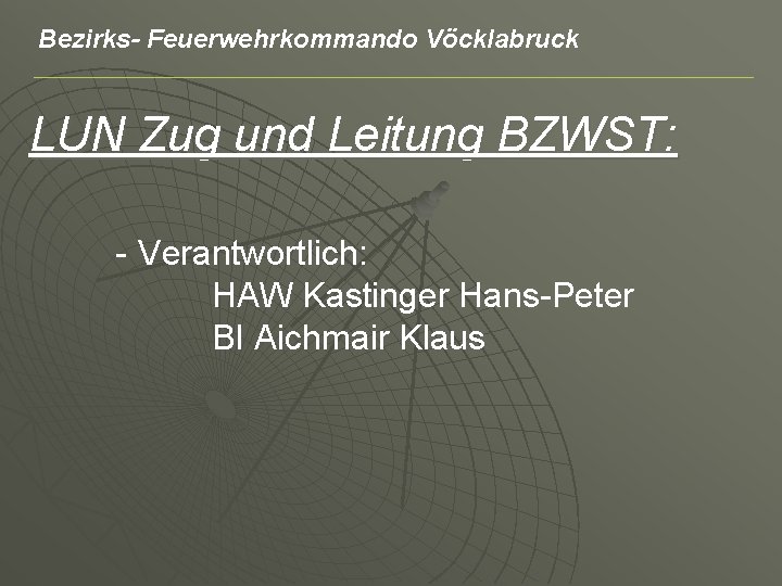 Bezirks- Feuerwehrkommando Vöcklabruck LUN Zug und Leitung BZWST: - Verantwortlich: HAW Kastinger Hans-Peter BI