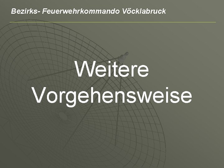Bezirks- Feuerwehrkommando Vöcklabruck Weitere Vorgehensweise 