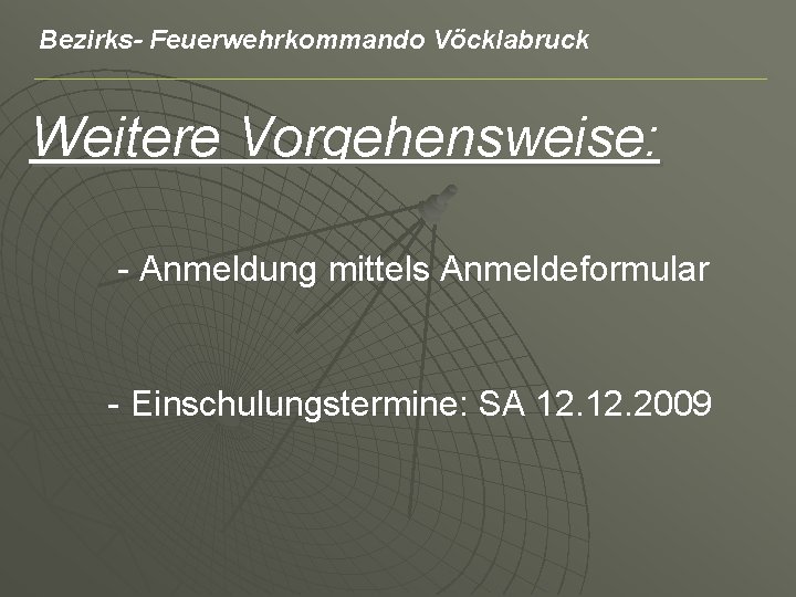 Bezirks- Feuerwehrkommando Vöcklabruck Weitere Vorgehensweise: - Anmeldung mittels Anmeldeformular - Einschulungstermine: SA 12. 2009