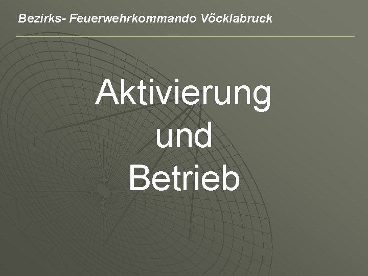 Bezirks- Feuerwehrkommando Vöcklabruck Aktivierung und Betrieb 