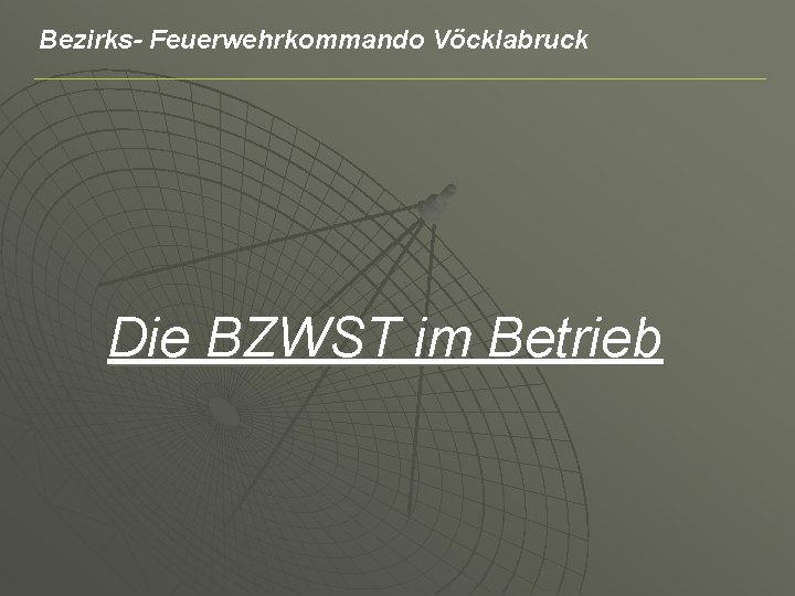 Bezirks- Feuerwehrkommando Vöcklabruck Die BZWST im Betrieb 