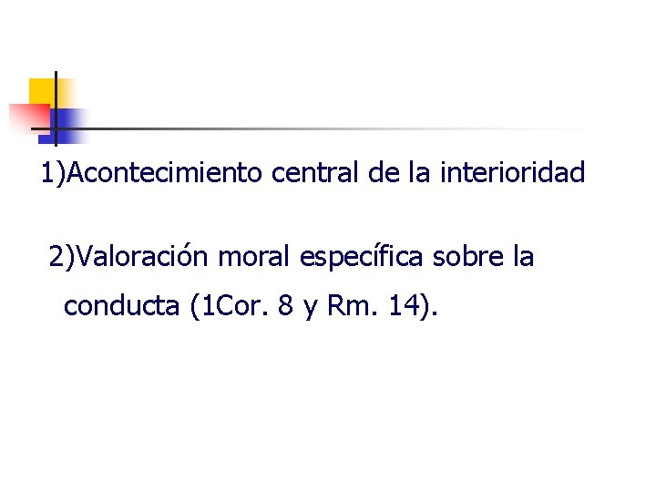 1)Acontecimiento central de la interioridad 2)Valoración moral específica sobre la conducta (1 Cor. 8