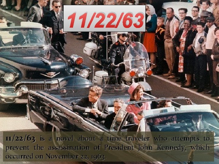 11/22/63 is a novel about a time traveler who attempts to prevent the assassination