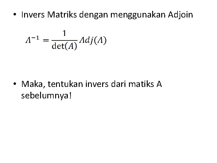  • Invers Matriks dengan menggunakan Adjoin • Maka, tentukan invers dari matiks A