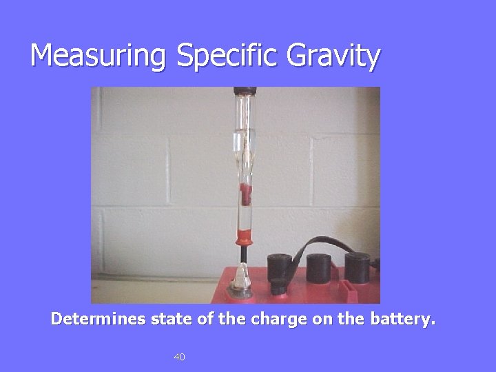 Measuring Specific Gravity Determines state of the charge on the battery. 40 