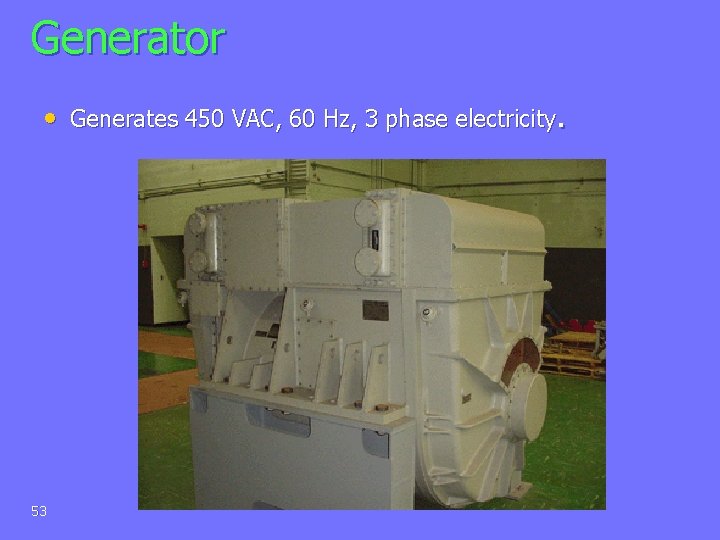 Generator • Generates 450 VAC, 60 Hz, 3 phase electricity. 53 