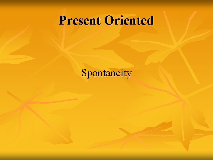 Present Oriented Spontaneity 