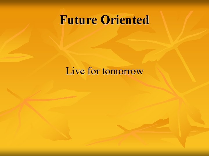 Future Oriented Live for tomorrow 