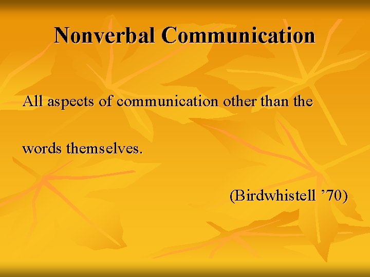 Nonverbal Communication All aspects of communication other than the words themselves. (Birdwhistell ’ 70)