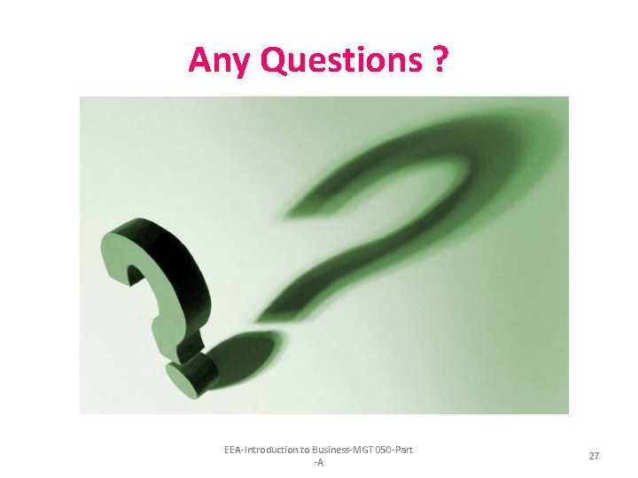 Any Questions ? EEA-Introduction to Business-MGT 050 -Part -A 27 