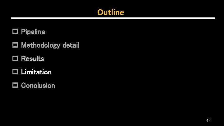 Outline p Pipeline p Methodology detail p Results p Limitation p Conclusion 43 