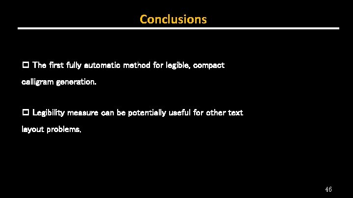 Conclusions p The first fully automatic method for legible, compact calligram generation. p Legibility