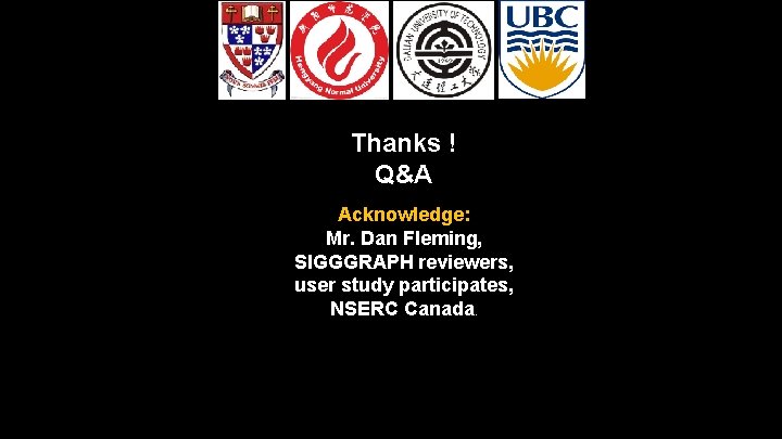 Thanks ! Q&A Acknowledge: Mr. Dan Fleming, SIGGGRAPH reviewers, user study participates, NSERC Canada.