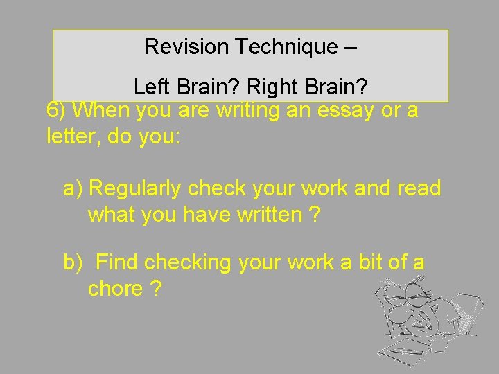 Revision Technique – Left Brain? Right Brain? 6) When you are writing an essay Revision Technique – Left Brain? Right Brain? 6) When you are writing an essay