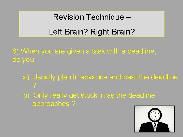 Revision Technique – Left Brain? Right Brain? 8) When you are given a task Revision Technique – Left Brain? Right Brain? 8) When you are given a task