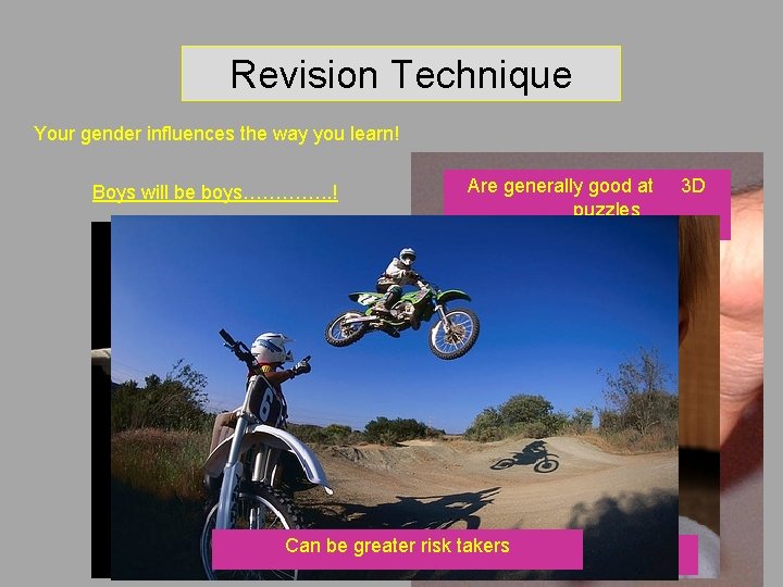 Revision Technique Your gender influences the way you learn! Boys will be boys…………. . Revision Technique Your gender influences the way you learn! Boys will be boys…………. .