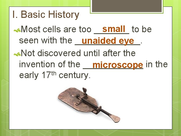 I. Basic History small to be cells are too _______ seen with the _______.