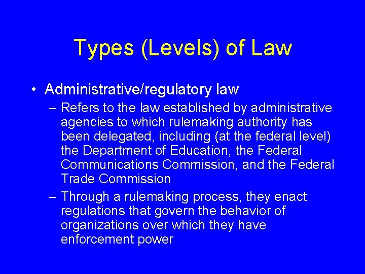 Types (Levels) of Law • Administrative/regulatory law – Refers to the law established by