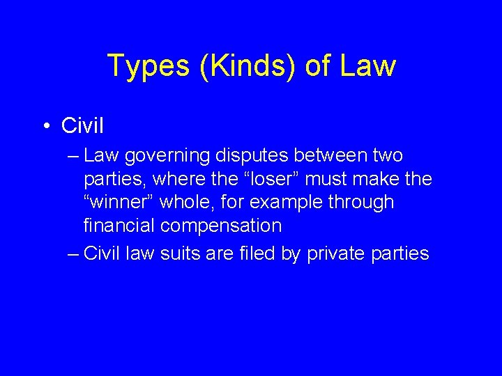 Types (Kinds) of Law • Civil – Law governing disputes between two parties, where