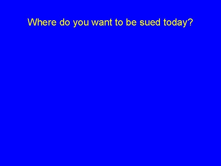 Where do you want to be sued today? 