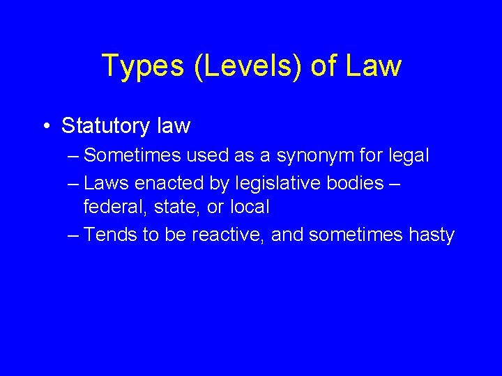 Types (Levels) of Law • Statutory law – Sometimes used as a synonym for