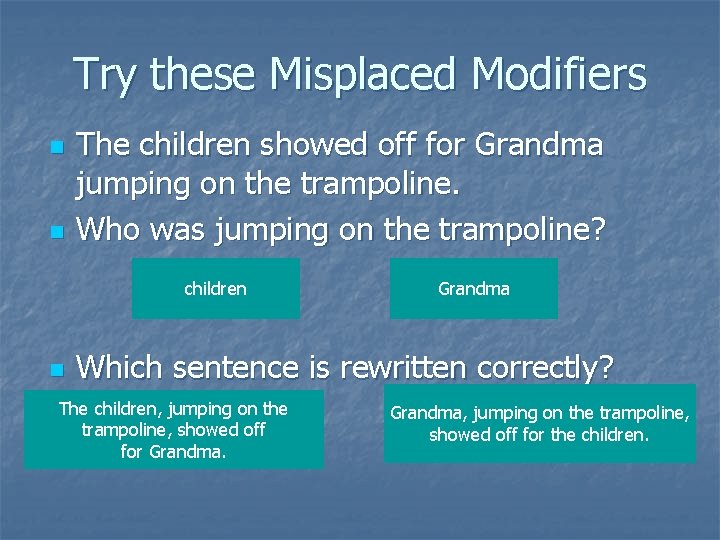 Try these Misplaced Modifiers n n The children showed off for Grandma jumping on