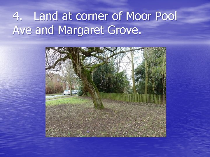 4. Land at corner of Moor Pool Ave and Margaret Grove. 