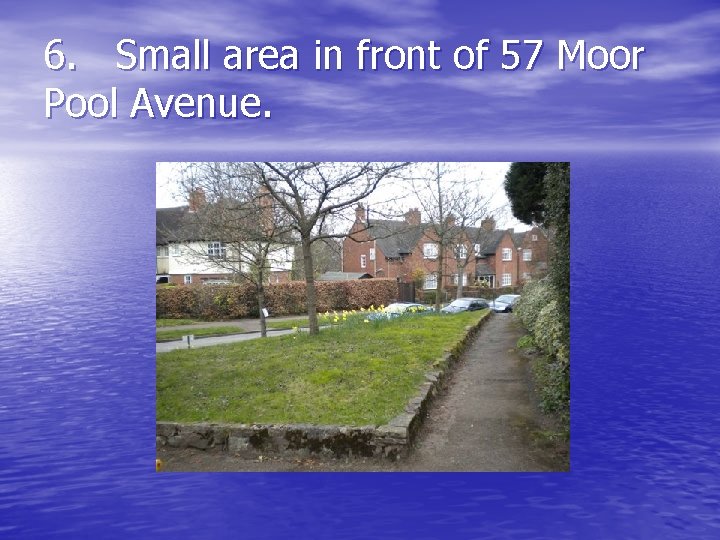 6. Small area in front of 57 Moor Pool Avenue. 