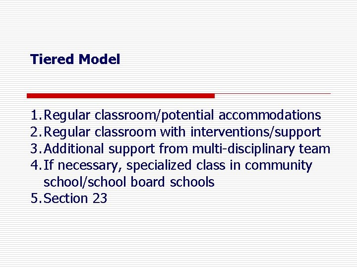 Tiered Model 1. Regular classroom/potential accommodations 2. Regular classroom with interventions/support 3. Additional support