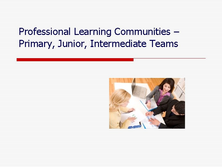 Professional Learning Communities – Primary, Junior, Intermediate Teams 