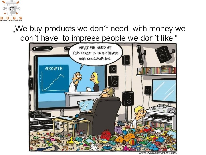 „We buy products we don´t need, with money we don´t have, to impress people