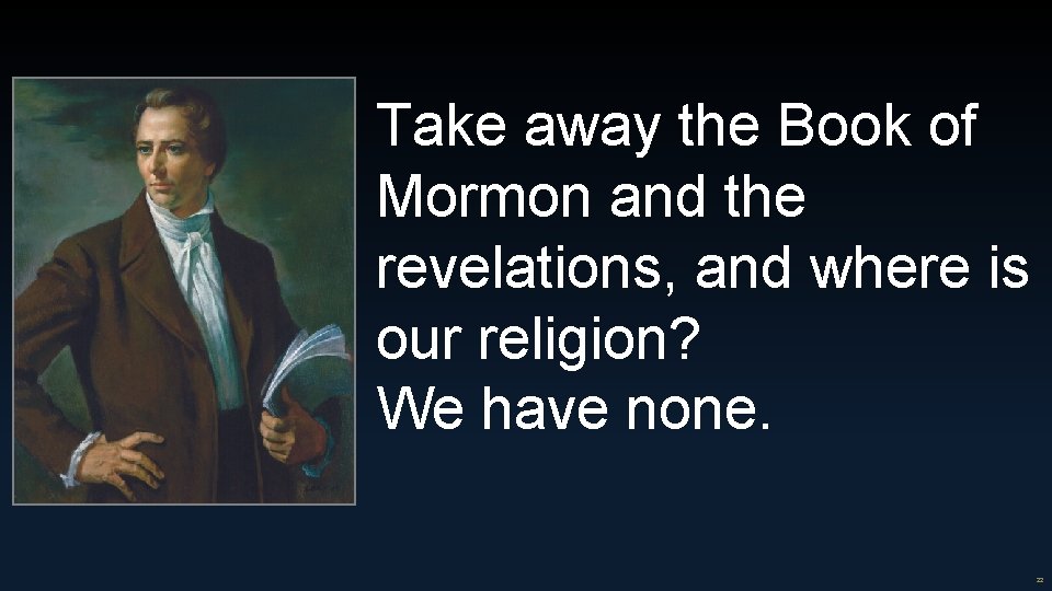 Take away the Book of Mormon and the revelations, and where is our religion?