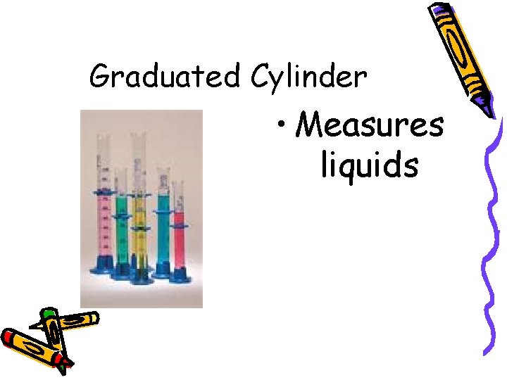 Graduated Cylinder • Measures liquids 