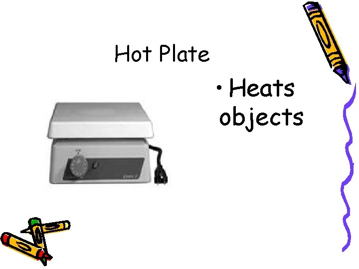 Hot Plate • Heats objects 