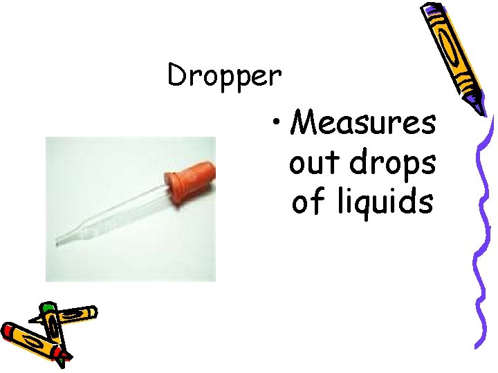 Dropper • Measures out drops of liquids 
