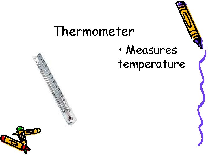 Thermometer • Measures temperature 