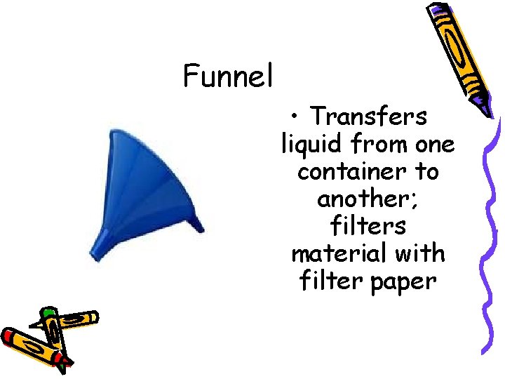 Funnel • Transfers liquid from one container to another; filters material with filter paper