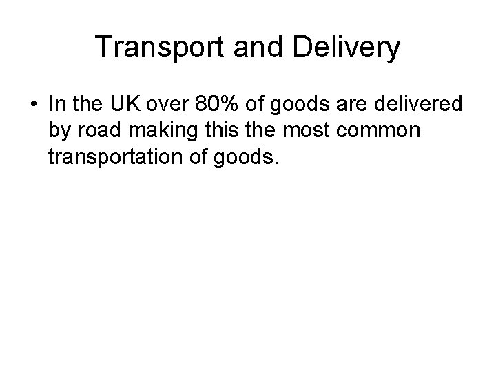 Transport and Delivery • In the UK over 80% of goods are delivered by