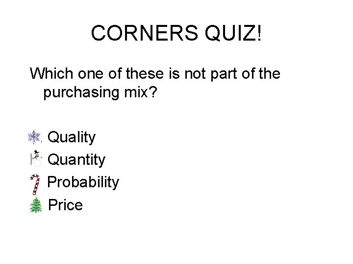 CORNERS QUIZ! Which one of these is not part of the purchasing mix? a.