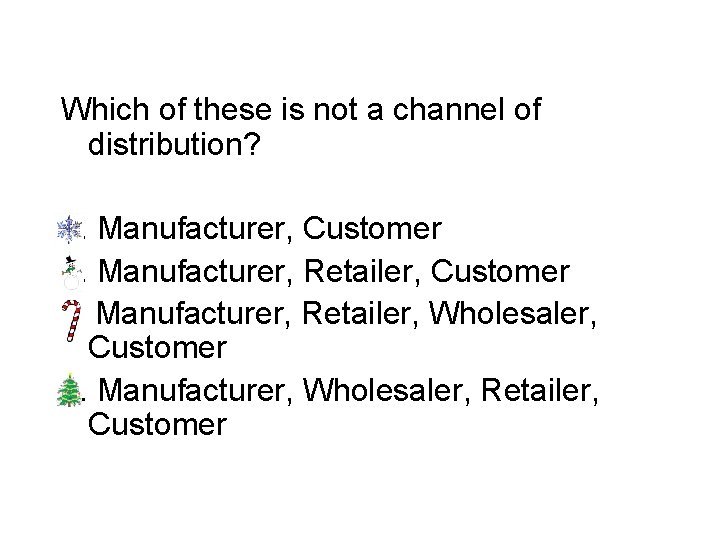 Which of these is not a channel of distribution? a. Manufacturer, Customer b. Manufacturer,
