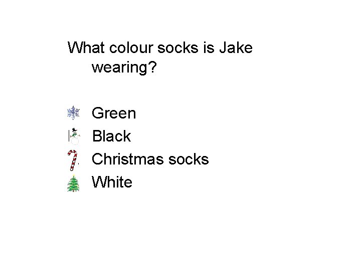 What colour socks is Jake wearing? a. b. c. d. Green Black Christmas socks