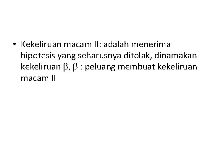  • Kekeliruan macam II: adalah menerima hipotesis yang seharusnya ditolak, dinamakan kekeliruan ,