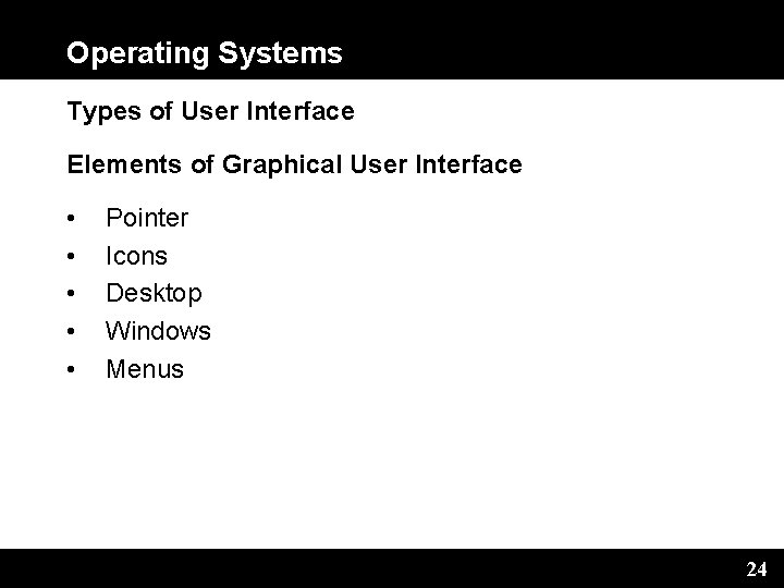 Operating Systems Types of User Interface Elements of Graphical User Interface • • •