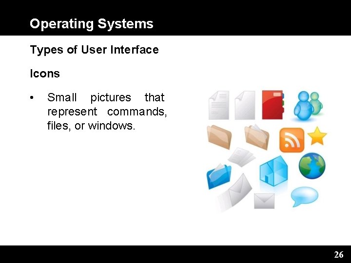 Operating Systems Types of User Interface Icons • Small pictures that represent commands, files,