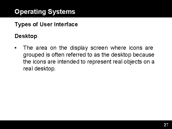 Operating Systems Types of User Interface Desktop • The area on the display screen