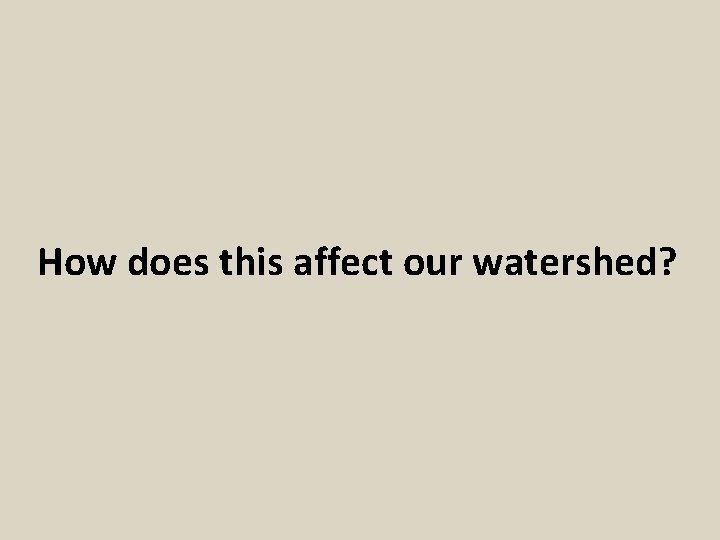 How does this affect our watershed? 