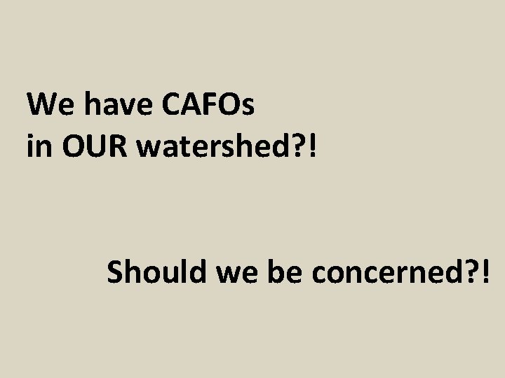 We have CAFOs in OUR watershed? ! Should we be concerned? ! 