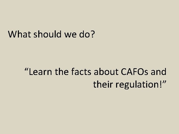 What should we do? “Learn the facts about CAFOs and their regulation!” 