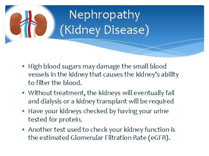 Nephropathy (Kidney Disease) • High blood sugars may damage the small blood vessels in