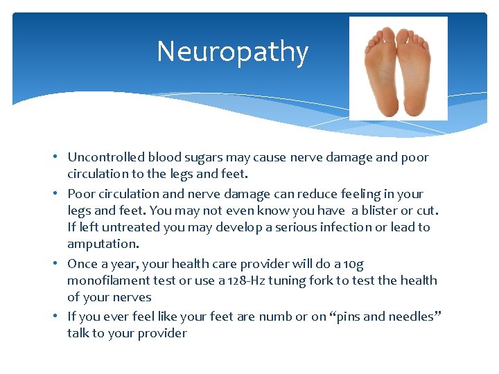 Neuropathy • Uncontrolled blood sugars may cause nerve damage and poor circulation to the